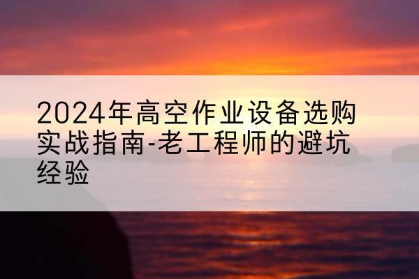 瑞金高空作业升降机厂家推荐-2024年高空作业设备选购实战指南-老工程师的避坑经验