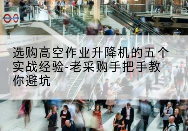 瑞金高空作业升降机厂家-选购高空作业升降机的五个实战经验-老采购手把手教你避坑