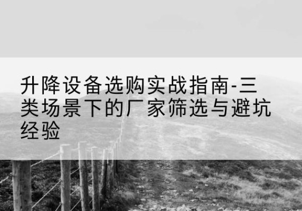 瑞金移动式升降机厂家推荐-升降设备选购实战指南-三类场景下的厂家筛选与避坑经验