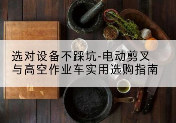 瑞金电动剪叉升降平台怎么选-选对设备不踩坑-电动剪叉与高空作业车实用选购指南