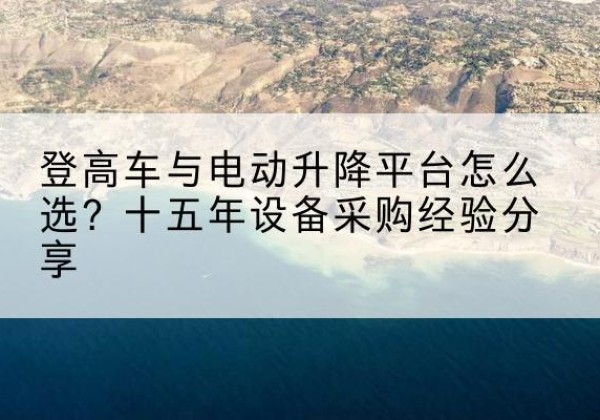 瑞金登高车厂家厂家-登高车与电动升降平台怎么选？十五年设备采购经验分享
