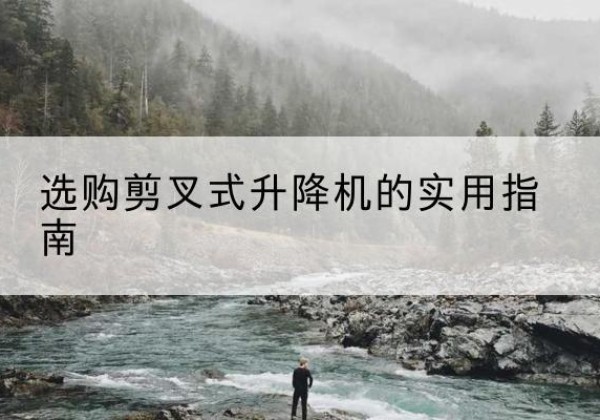 瑞金剪叉式升降机怎么选-选购剪叉式升降机的实用指南