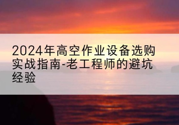 瑞金高空作业升降机厂家推荐-2024年高空作业设备选购实战指南-老工程师的避坑经验